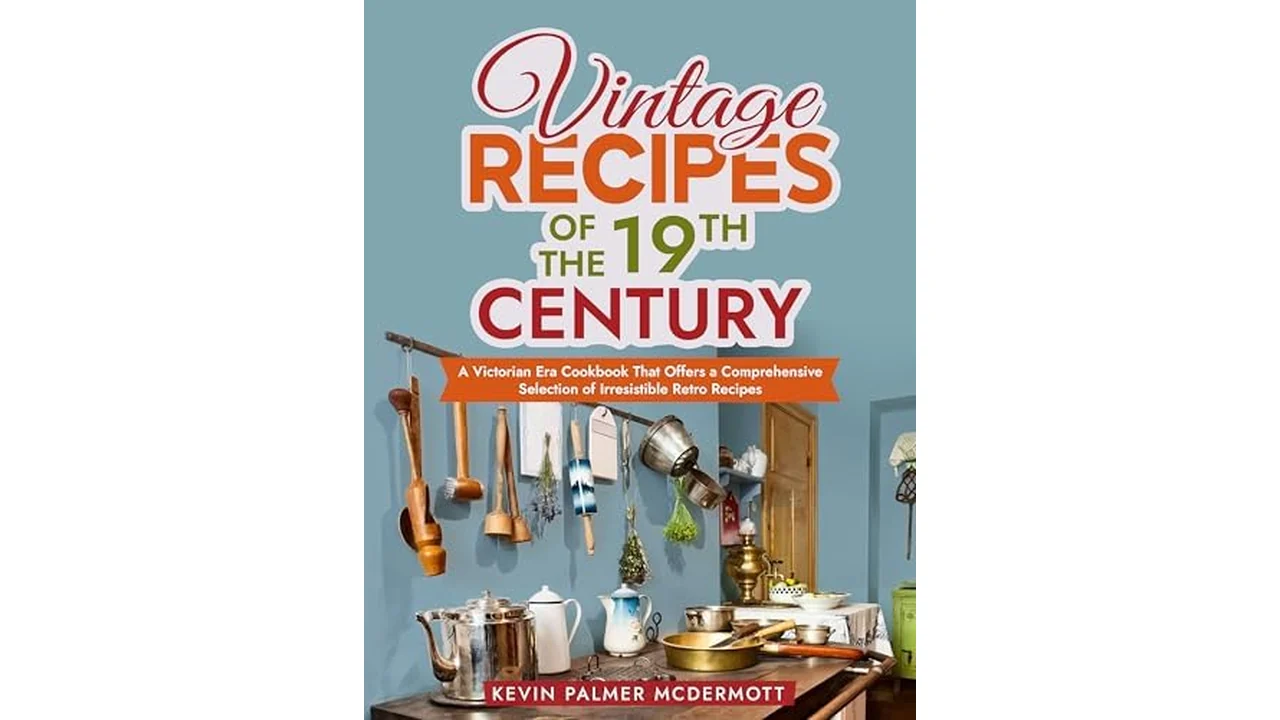 Vintage Recipes of the 19th Century: A Victorian Cookbook
